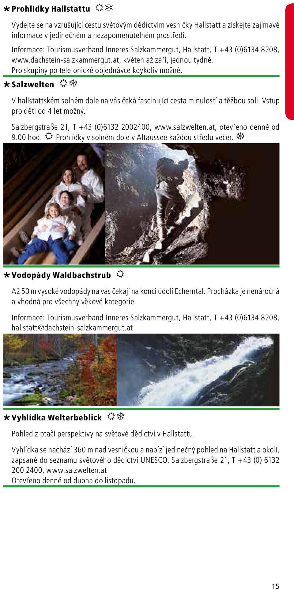 Salzwelten RT V hallstattském solném dole na vás čeká fascinující cesta minulostí a těžbou soli. Vstup pro děti od 4 let možný. Salzbergstraße 21, T +43 (0)6132 2002400, www.salzwelten.