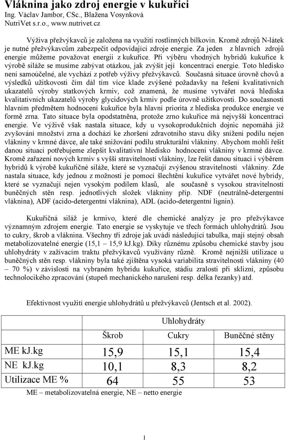 Při výběru vhodných hybridů kukuřice k výrobě siláže se musíme zabývat otázkou, jak zvýšit její koncentraci energie. Toto hledisko není samoúčelné, ale vychází z potřeb výživy přežvýkavců.