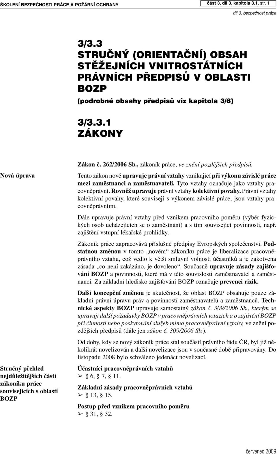 262/2006 Sb., zákoník práce, ve znění pozdějších předpisů. Tento zákon nově upravuje právní vztahy vznikající při výkonu závislé práce mezi zaměstnanci a zaměstnavateli.
