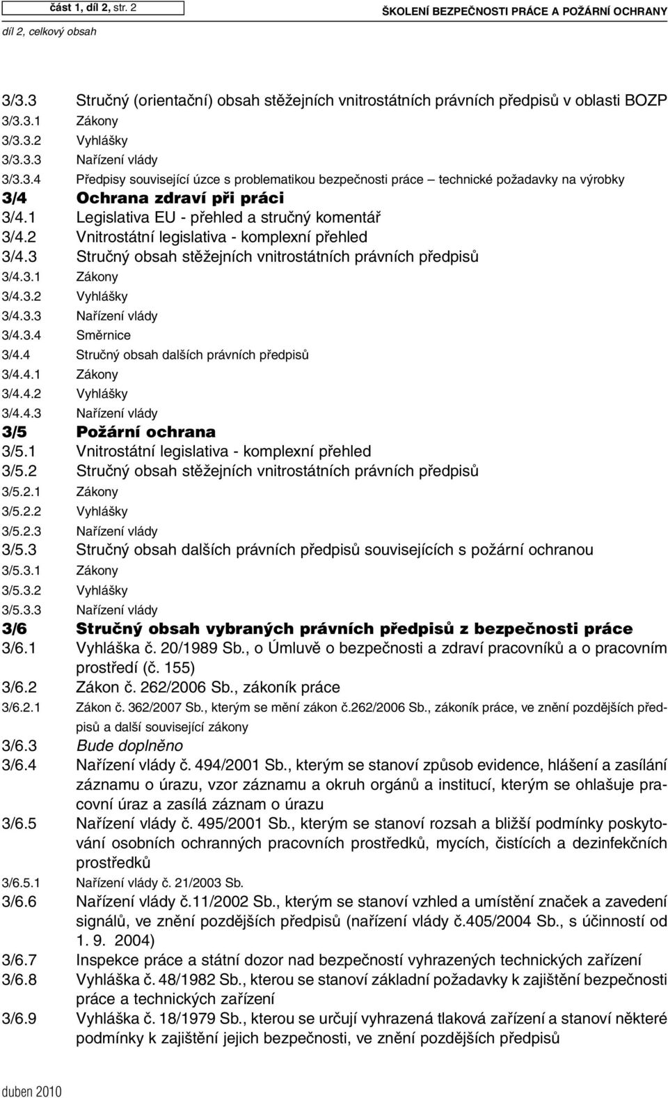 1 Legislativa EU - přehled a stručný komentář 3/4.2 Vnitrostátní legislativa - komplexní přehled 3/4.3 Stručný obsah stěžejních vnitrostátních právních předpisů 3/4.3.1 Zákony 3/4.3.2 Vyhlášky 3/4.3.3 Nařízení vlády 3/4.