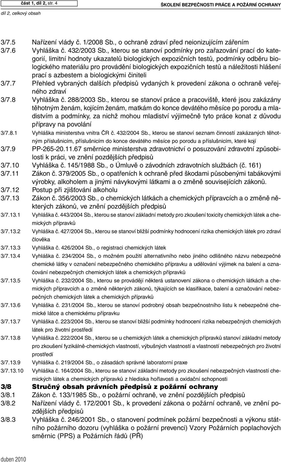 testů a náležitosti hlášení prací s azbestem a biologickými činiteli 3/7.7 Přehled vybraných dalších předpisů vydaných k provedení zákona o ochraně veřejného zdraví 3/7.8 Vyhláška č. 288/2003 Sb.