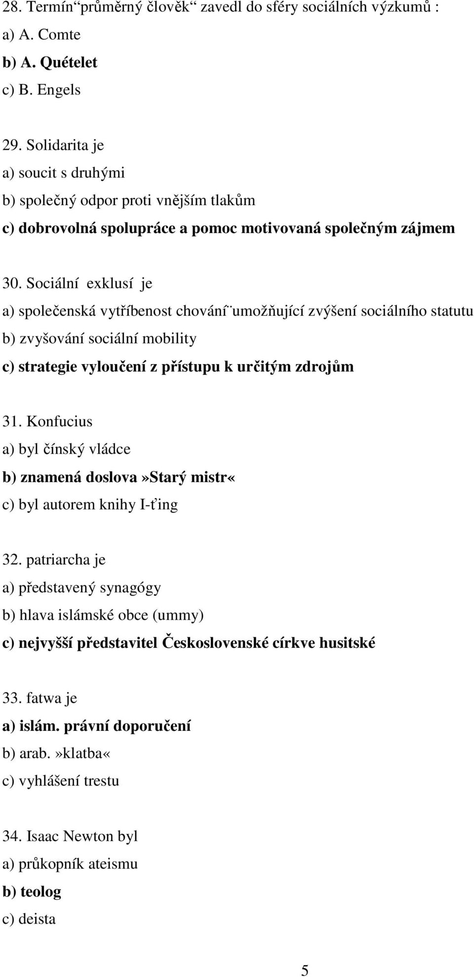 Sociální exklusí je a) společenská vytříbenost chování umožňující zvýšení sociálního statutu b) zvyšování sociální mobility c) strategie vyloučení z přístupu k určitým zdrojům 31.