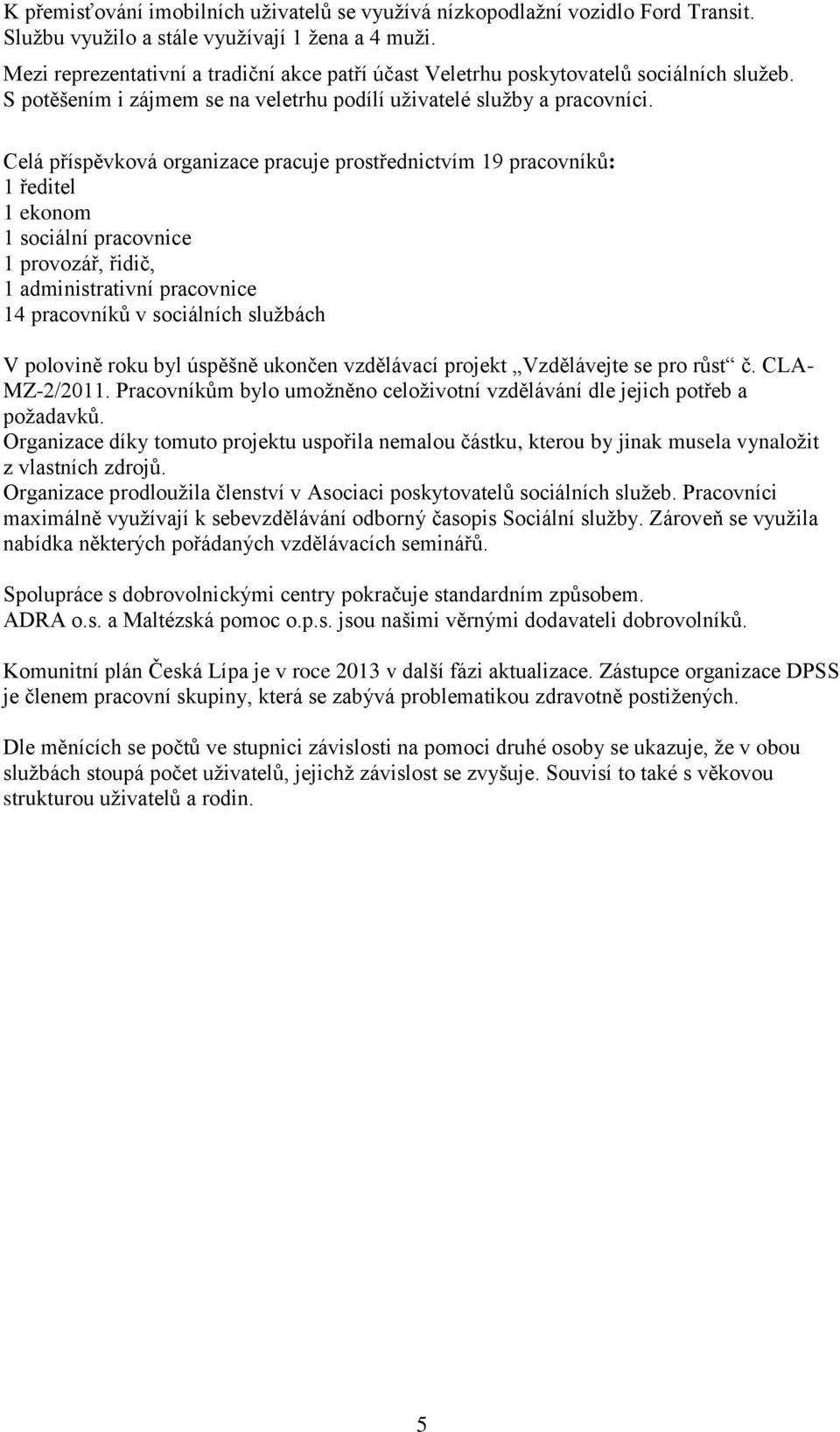 Celá příspěvková organizace pracuje prostřednictvím 19 pracovníků: 1 ředitel 1 ekonom 1 sociální pracovnice 1 provozář, řidič, 1 administrativní pracovnice 14 pracovníků v sociálních službách V