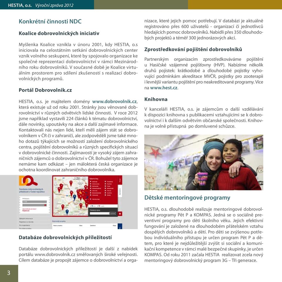 V současné době je Koalice virtuálním prostorem pro sdílení zkušeností s realizací dobrovolnických programů. Portál Dobrovolnik.cz HESTIA, o.s. je majitelem domény www.dobrovolnik.