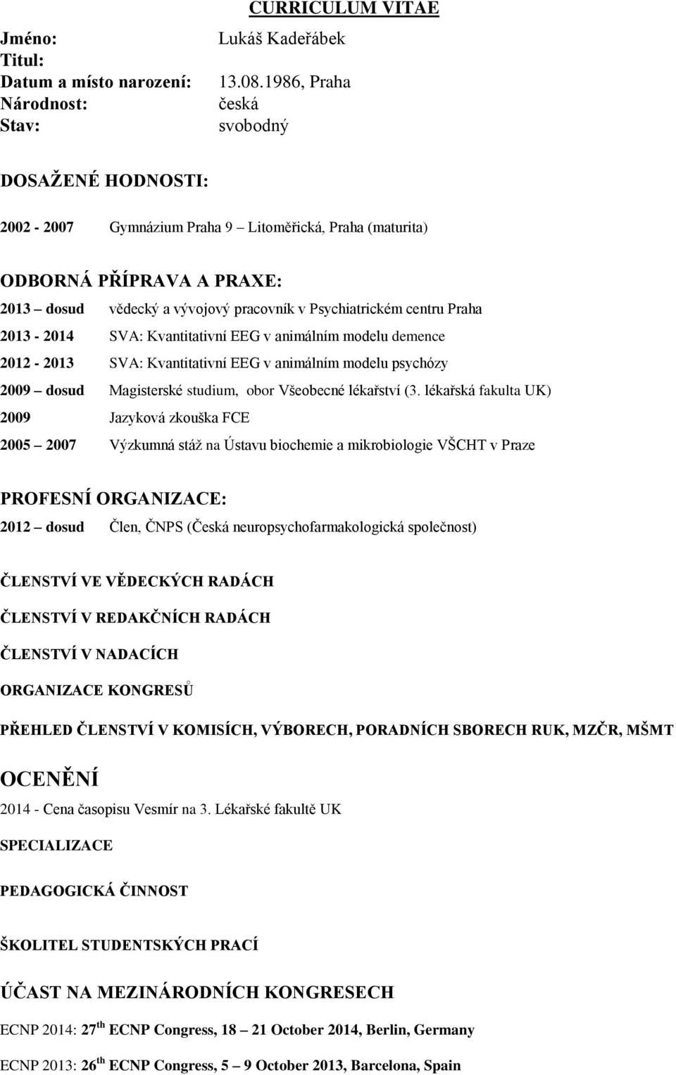 2013-2014 SVA: Kvantitativní EEG v animálním modelu demence 2012-2013 SVA: Kvantitativní EEG v animálním modelu psychózy 2009 dosud Magisterské studium, obor Všeobecné lékařství (3.