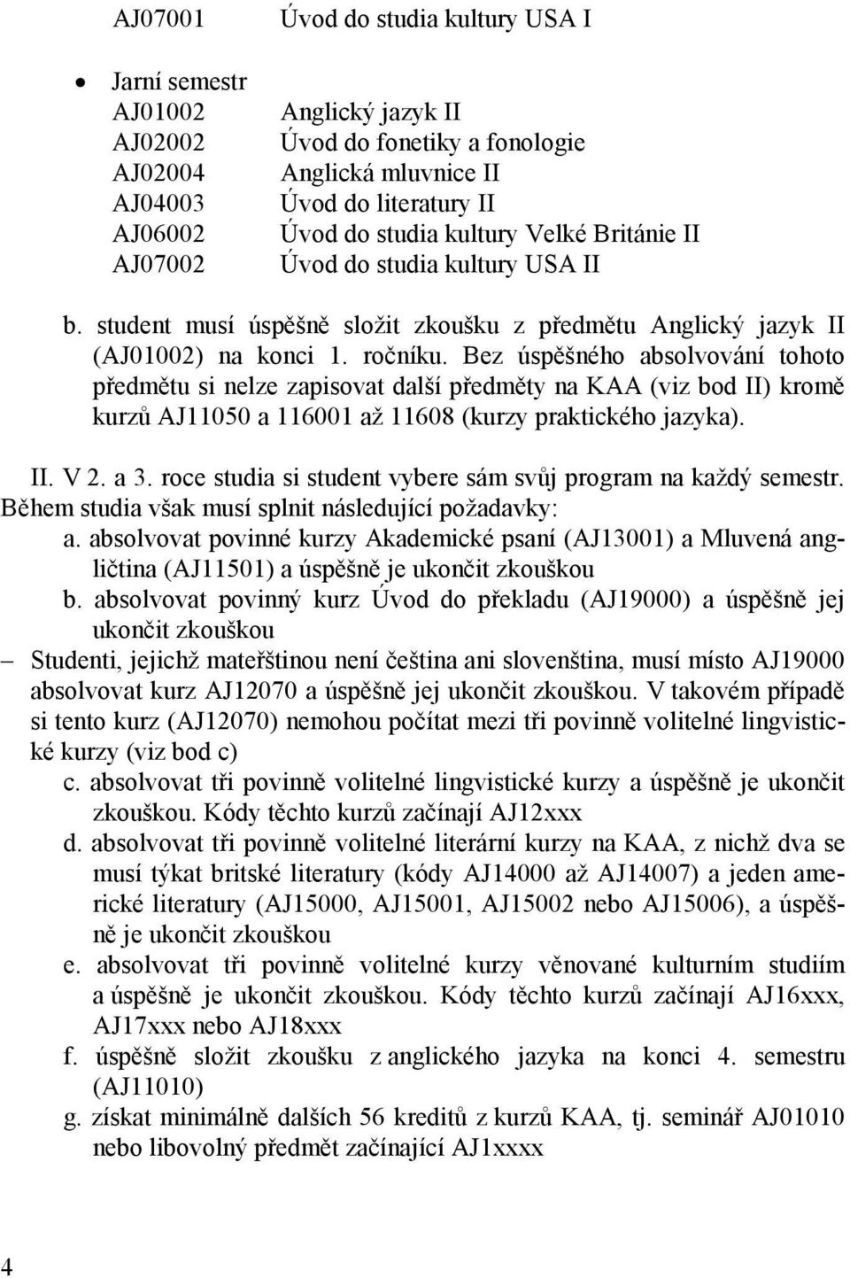 Bez úspěšného absolvování tohoto předmětu si nelze zapisovat další předměty na KAA (viz bod II) kromě kurzů AJ11050 a 116001 až 11608 (kurzy praktického jazyka). II. V 2. a 3.