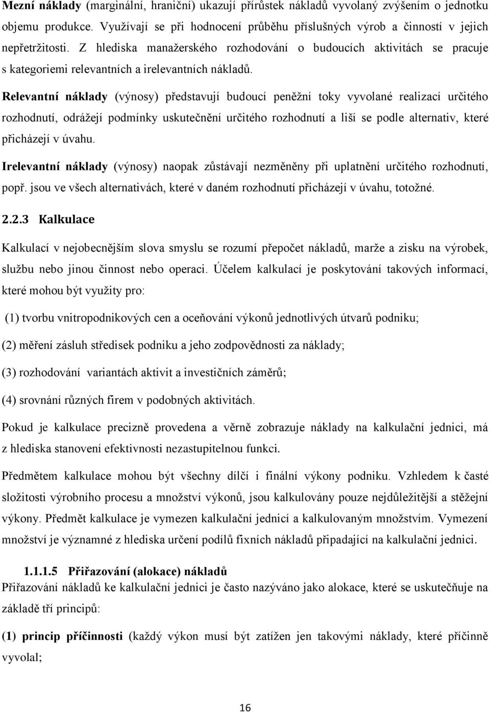 Relevantní náklady (výnosy) představují budoucí peněžní toky vyvolané realizací určitého rozhodnutí, odrážejí podmínky uskutečnění určitého rozhodnutí a liší se podle alternativ, které přicházejí v