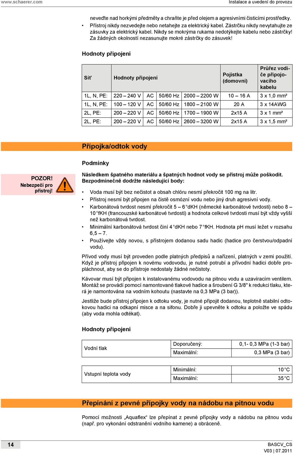 Hodnoty připojení Síť Hodnoty připojení Pojistka (domovní) Průřez vodiče připojovacího kabelu 1L, N, PE: 220 240 V AC 50/60 Hz 2000 2200 W 10 16 A 3 x 1,0 mm² 1L, N, PE: 100 120 V AC 50/60 Hz 1800