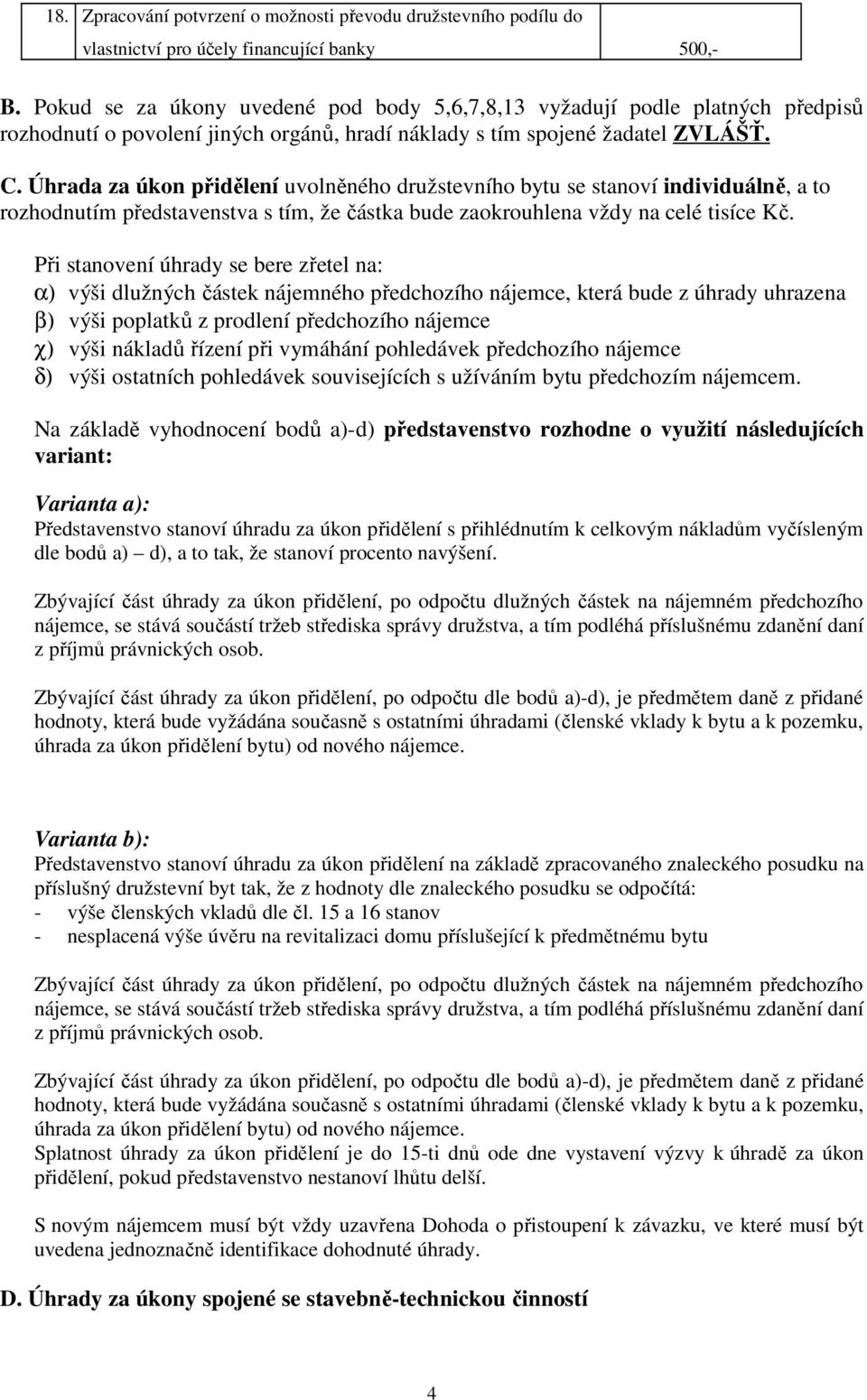 Úhrada za úkon přidělení uvolněného družstevního bytu se stanoví individuálně, a to rozhodnutím představenstva s tím, že částka bude zaokrouhlena vždy na celé tisíce Kč.