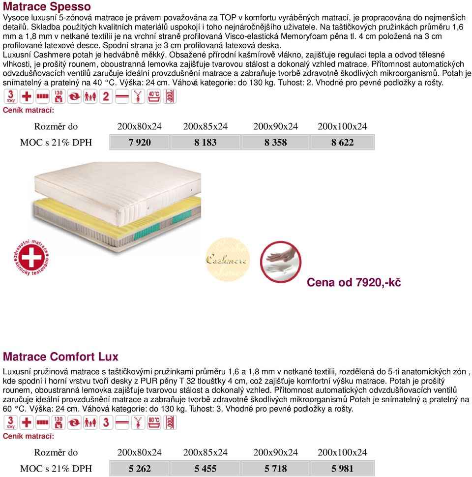 Na taštičkových pružinkách průměru 1,6 mm a 1,8 mm v netkané textílii je na vrchní straně profilovaná Visco-elastická Memoryfoam pěna tl. 4 cm položená na 3 cm profilované latexové desce.