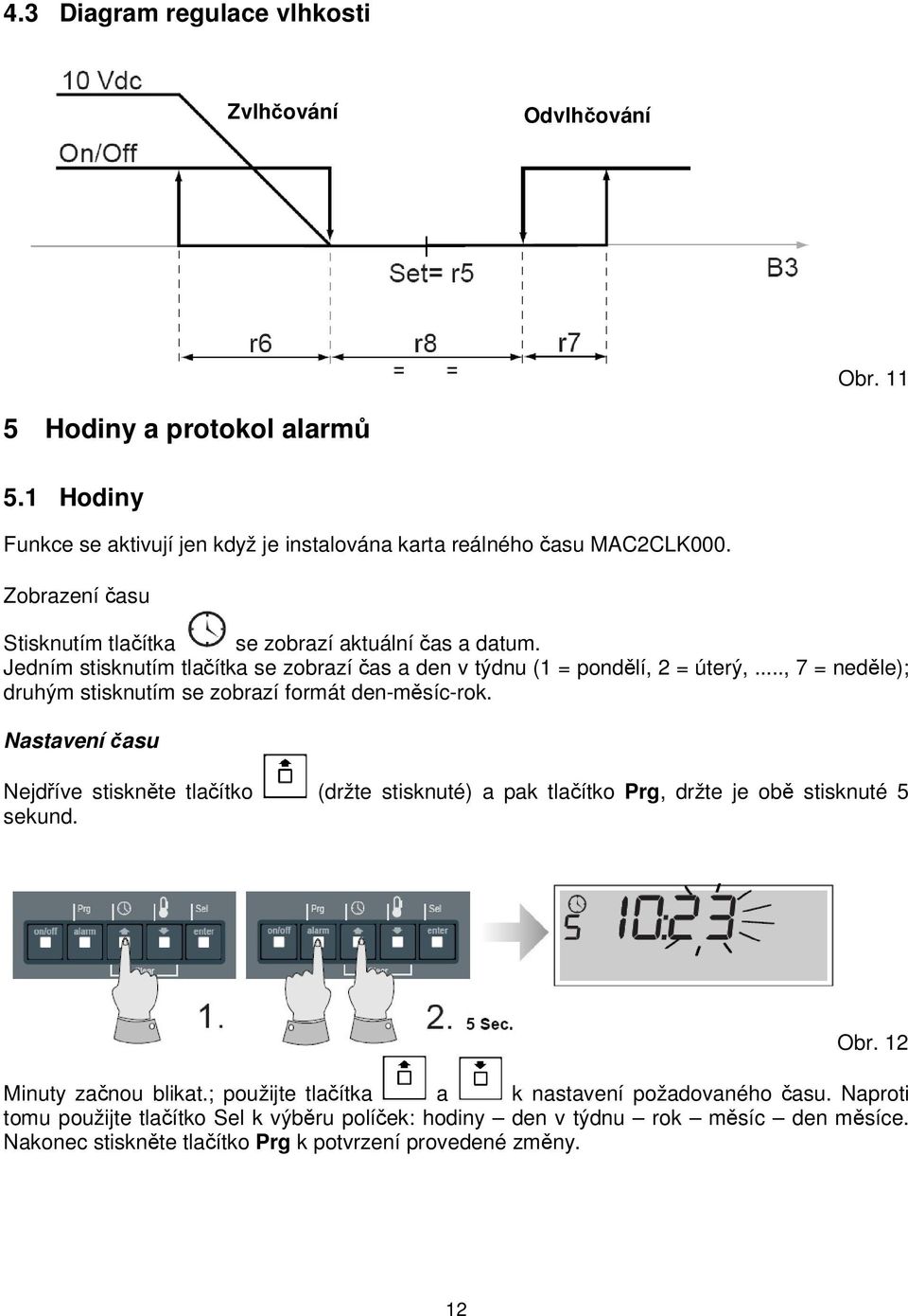 .., 7 = neděle); druhým stisknutím se zobrazí formát den-měsíc-rok. Nastavení času Nejdříve stiskněte tlačítko (držte stisknuté) a pak tlačítko Prg, držte je obě stisknuté 5 sekund. Obr.