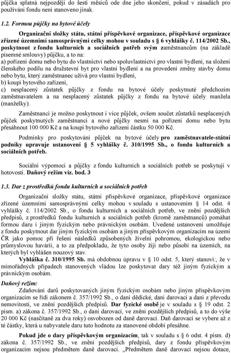 , poskytnout z fondu kulturních a sociálních potřeb svým zaměstnancům (na základě písemné smlouvy) půjčku, a to na: a) pořízení domu nebo bytu do vlastnictví nebo spoluvlastnictví pro vlastní