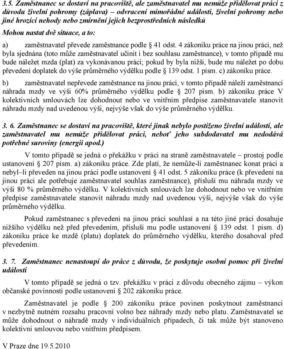 4 zákoníku práce na jinou práci, než byla sjednána (toto může zaměstnavatel učinit i bez souhlasu zaměstnance), v tomto případě mu bude náležet mzda (plat) za vykonávanou práci; pokud by byla nižší,