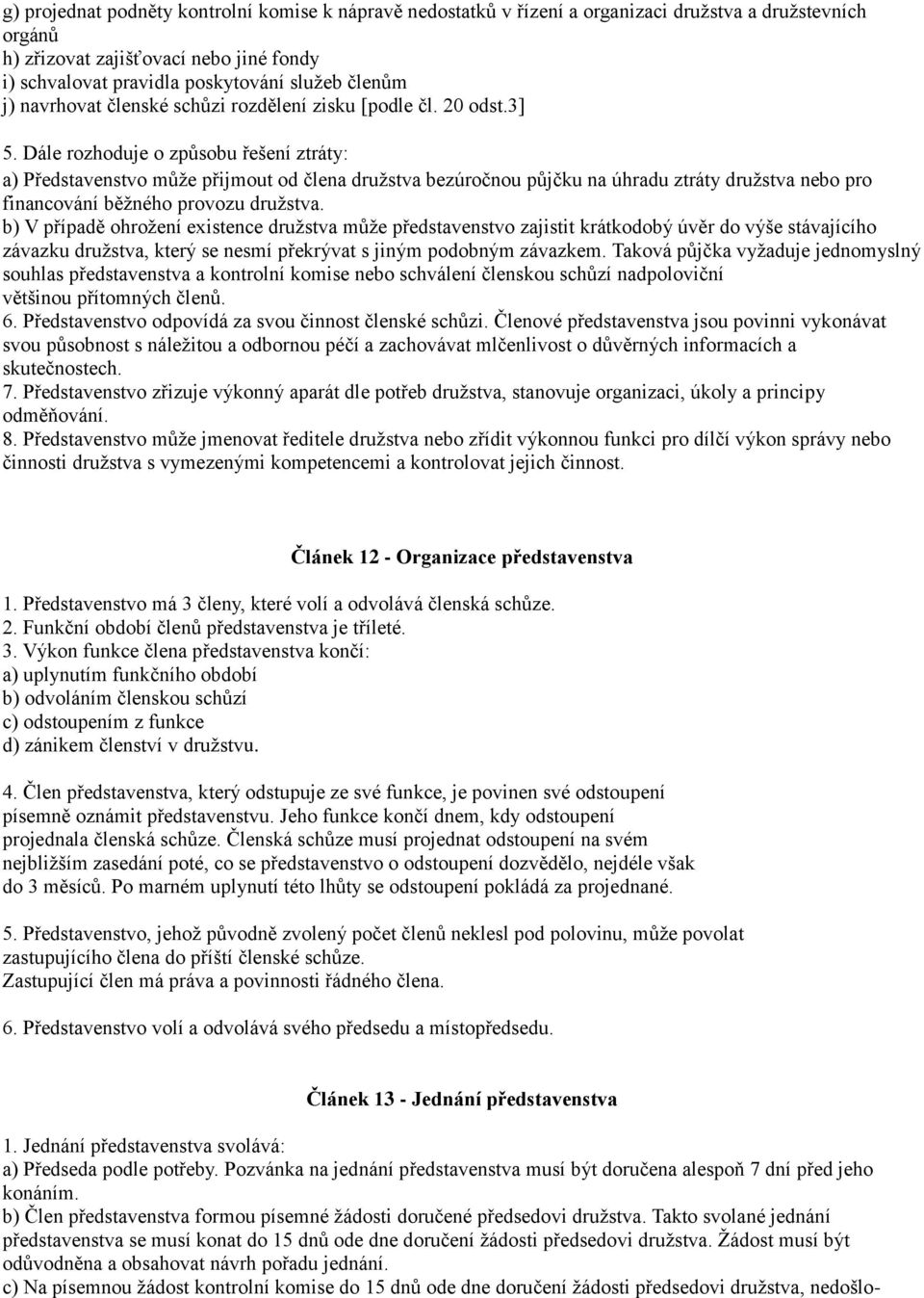 Dále rozhoduje o způsobu řešení ztráty: a) Představenstvo může přijmout od člena družstva bezúročnou půjčku na úhradu ztráty družstva nebo pro financování běžného provozu družstva.