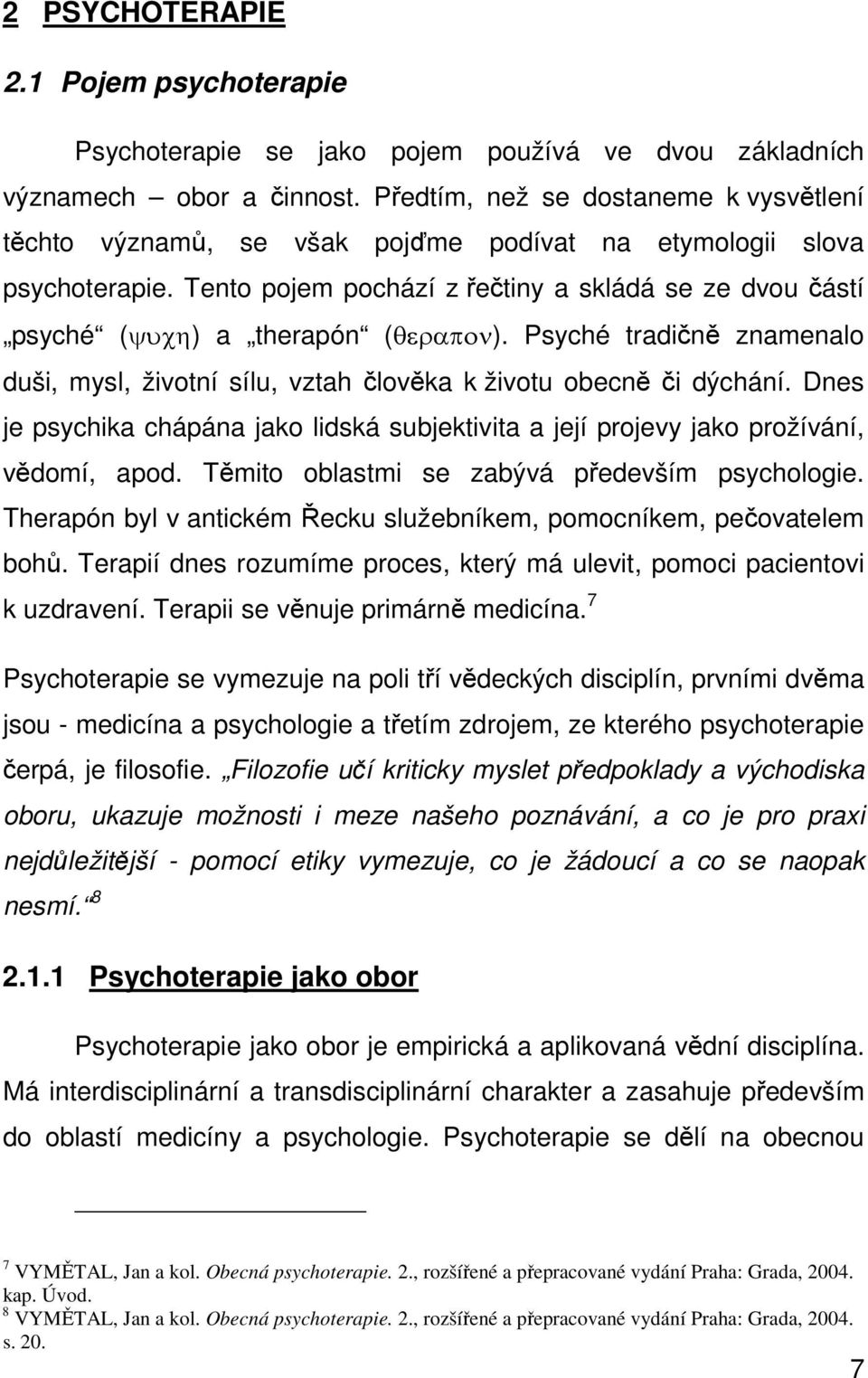 Tento pojem pochází z řečtiny a skládá se ze dvou částí psyché (ψυχη) a therapón (θεραπον). Psyché tradičně znamenalo duši, mysl, životní sílu, vztah člověka k životu obecně či dýchání.