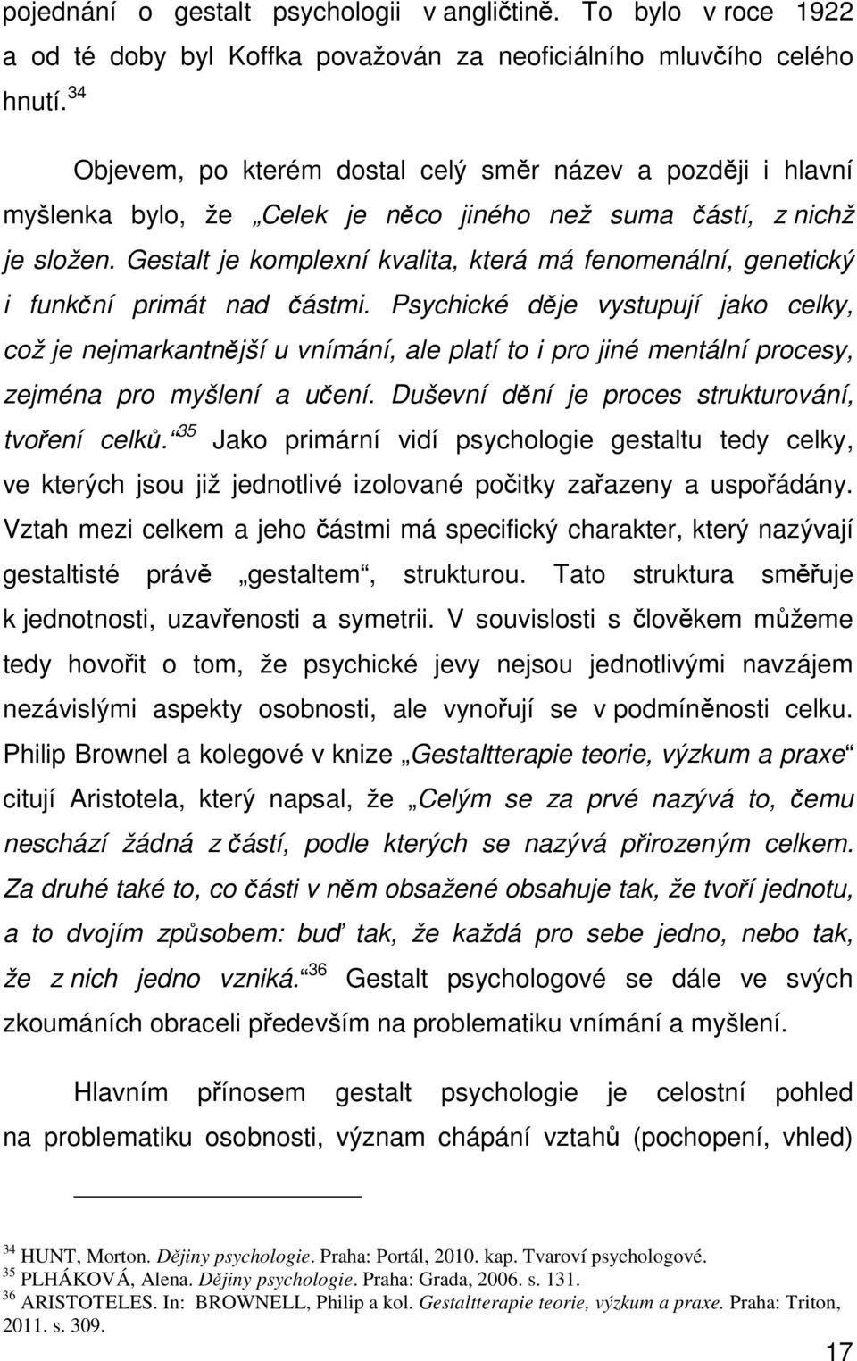 Gestalt je komplexní kvalita, která má fenomenální, genetický i funkční primát nad částmi.