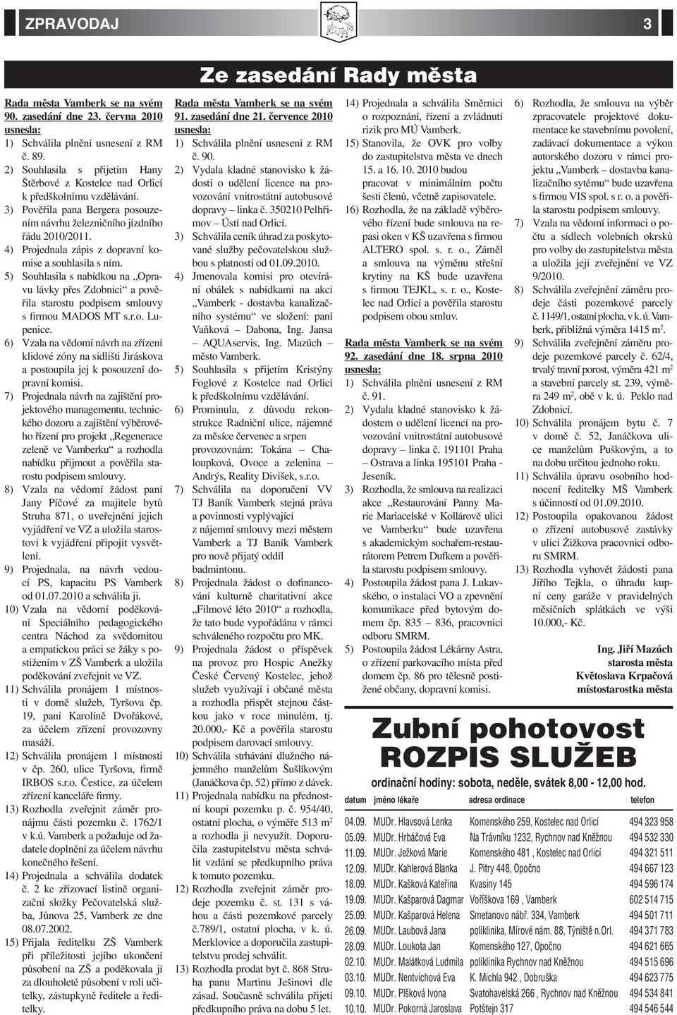 4) Projednala zápis z dopravní komise a souhlasila s ním. 5) Souhlasila s nabídkou na Opravu lávky přes Zdobnici a pověřila starostu podpisem smlouvy s firmou MADOS MT s.r.o. Lupenice.