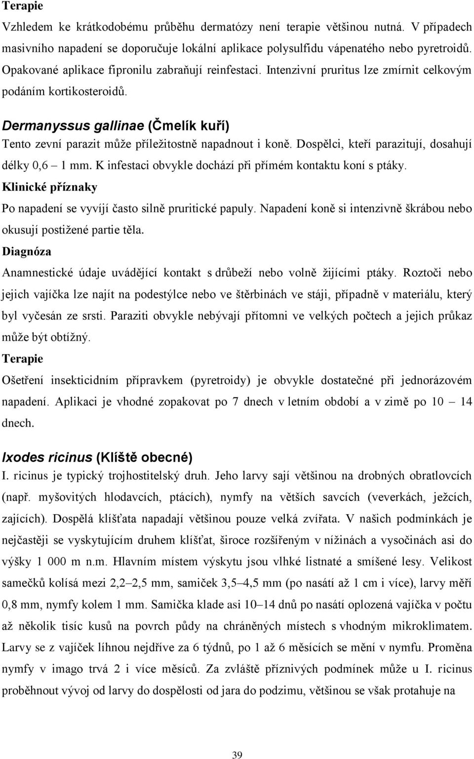 Dermanyssus gallinae (Čmelík kuří) Tento zevní parazit může příležitostně napadnout i koně. Dospělci, kteří parazitují, dosahují délky 0,6 1 mm.