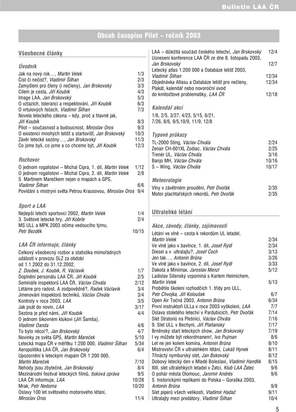 vrtulových řečech, Vladimír Šilhan 7/3 Novela leteckého zákona kdy, proč a hlavně jak, Jiří Koubík 8/3 Pilot současnost a budoucnost, Miroslav Oros 9/3 O existenci mnohých letišť a startovišť, Jan