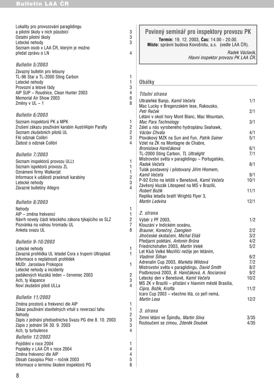 inspektorů PK a MPK 1 Zrušení zákazu používání karabin AustriAlpin Parafly 2 Seznam zkušebních pilotů UL 2 FAI odznak Colibri 3 Žádost o odznak Colibri 4 Bulletin 7/2003 Seznam inspektorů provozu