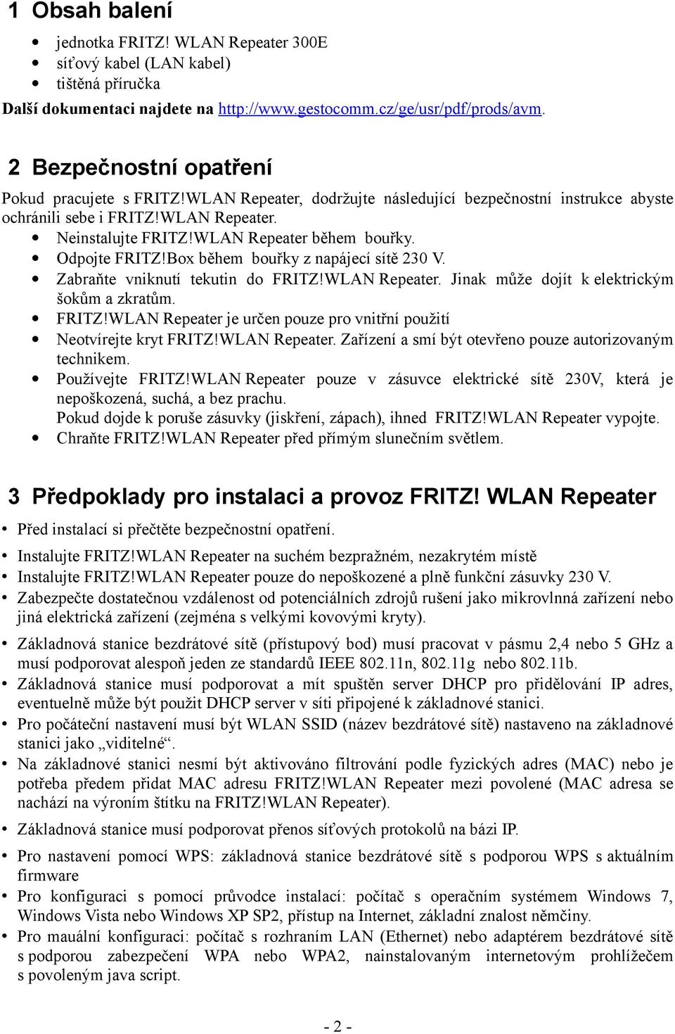 Odpojte FRITZ!Box během bouřky z napájecí sítě 230 V. Zabraňte vniknutí tekutin do FRITZ!WLAN Repeater. Jinak může dojít k elektrickým šokům a zkratům. FRITZ!WLAN Repeater je určen pouze pro vnitřní použití Neotvírejte kryt FRITZ!