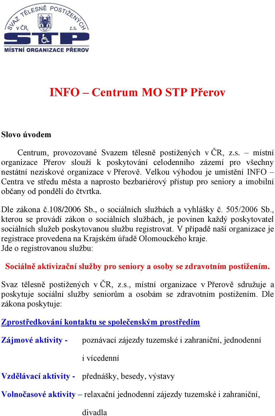 , o sociálních službách a vyhlášky č. 505/2006 Sb., kterou se provádí zákon o sociálních službách, je povinen každý poskytovatel sociálních služeb poskytovanou službu registrovat.