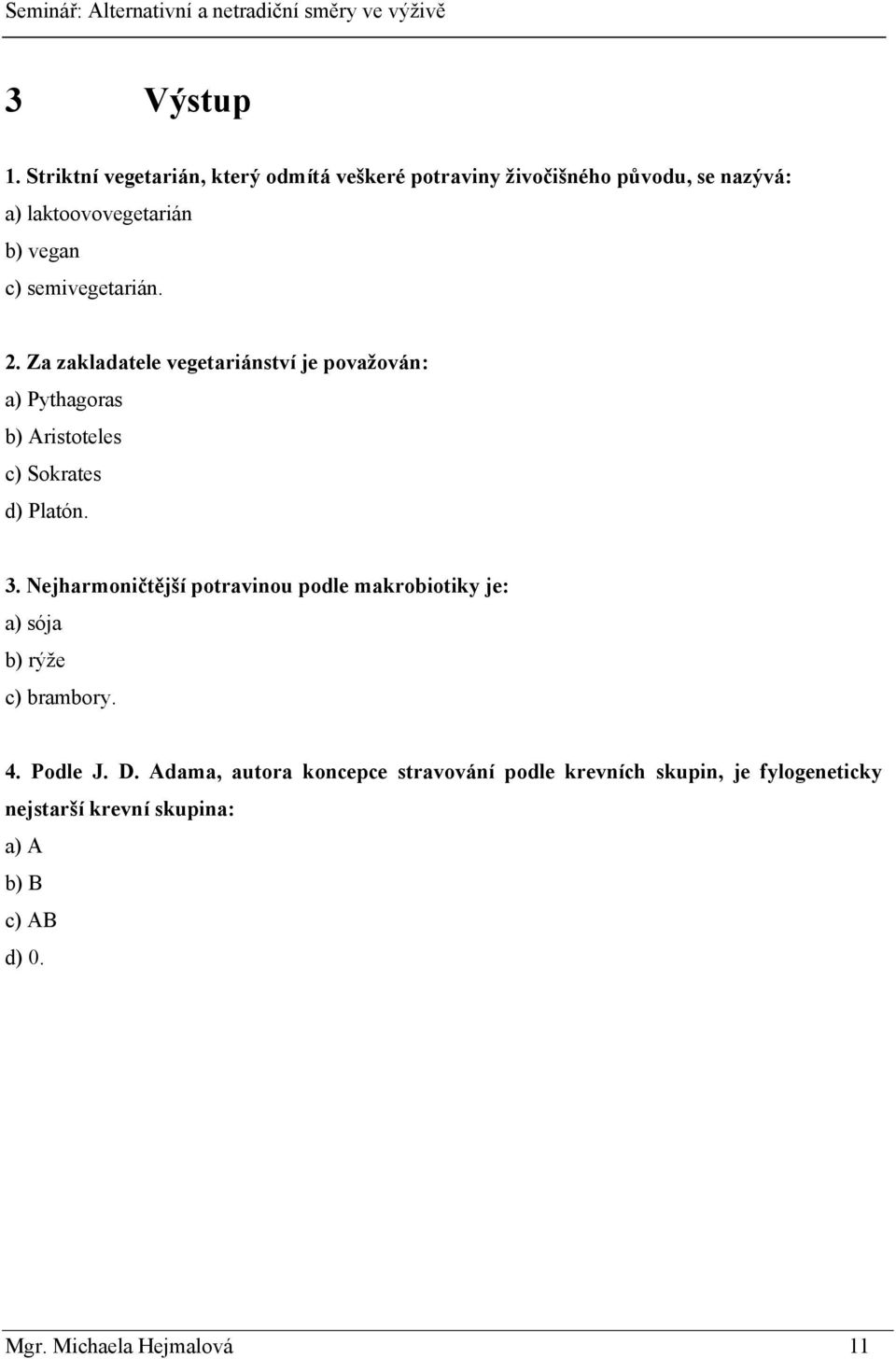 semivegetarián. 2. Za zakladatele vegetariánství je považován: a) Pythagoras b) Aristoteles c) Sokrates d) Platón. 3.