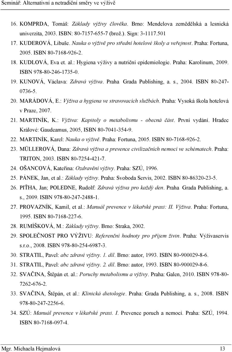 ISBN 978-80-246-1735-0. 19. KUNOVÁ, Václava: Zdravá výživa. Praha Grada Publishing, a. s., 2004. ISBN 80-247- 0736-5. 20. MARÁDOVÁ, E.: Výživa a hygiena ve stravovacích službách.