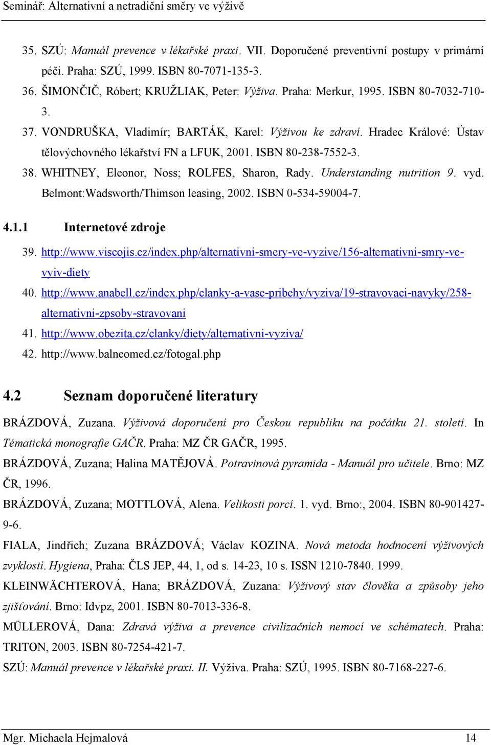 WHITNEY, Eleonor, Noss; ROLFES, Sharon, Rady. Understanding nutrition 9. vyd. Belmont:Wadsworth/Thimson leasing, 2002. ISBN 0-534-59004-7. 4.1.1 Internetové zdroje 39. http://www.viscojis.cz/index.