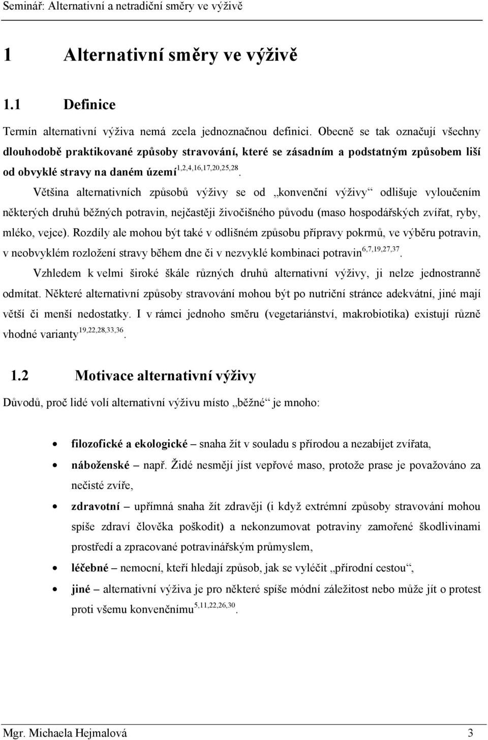 Většina alternativních způsobů výţivy se od konvenční výţivy odlišuje vyloučením některých druhů běţných potravin, nejčastěji ţivočišného původu (maso hospodářských zvířat, ryby, mléko, vejce).