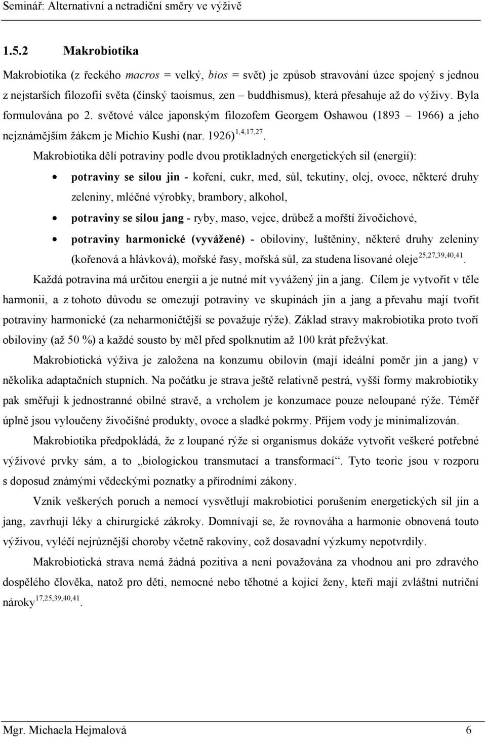 Makrobiotika dělí potraviny podle dvou protikladných energetických sil (energií): potraviny se silou jin - koření, cukr, med, sůl, tekutiny, olej, ovoce, některé druhy zeleniny, mléčné výrobky,