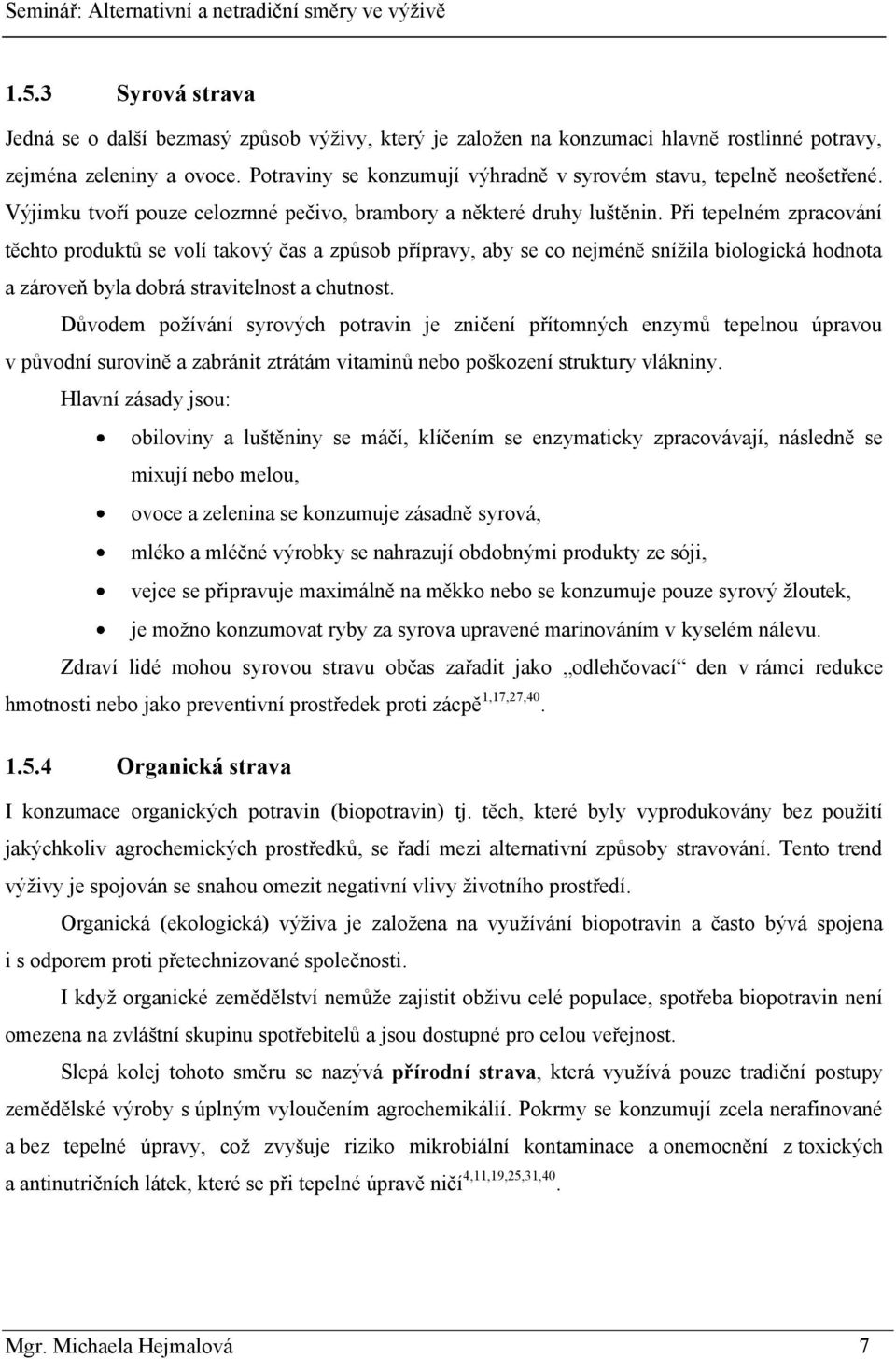 Při tepelném zpracování těchto produktů se volí takový čas a způsob přípravy, aby se co nejméně sníţila biologická hodnota a zároveň byla dobrá stravitelnost a chutnost.