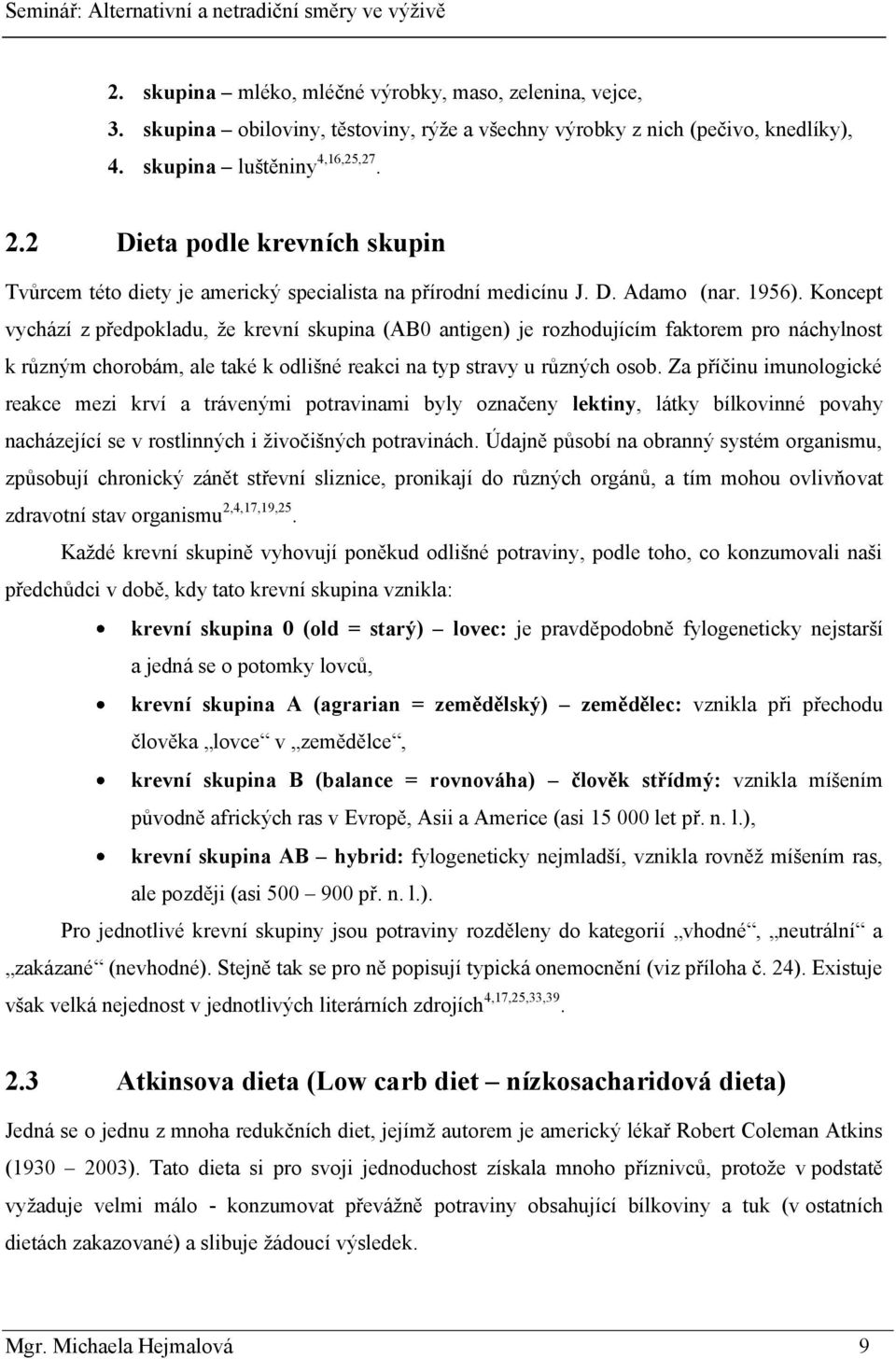 Koncept vychází z předpokladu, ţe krevní skupina (AB0 antigen) je rozhodujícím faktorem pro náchylnost k různým chorobám, ale také k odlišné reakci na typ stravy u různých osob.