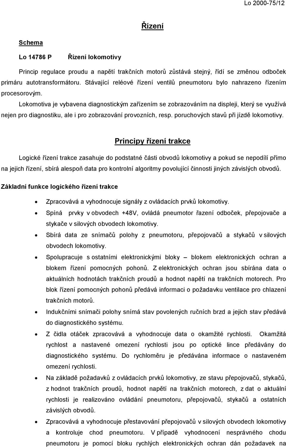 Lokomotiva je vybavena diagnostickým zařízením se zobrazováním na displeji, který se využívá nejen pro diagnostiku, ale i pro zobrazování provozních, resp. poruchových stavů při jízdě lokomotivy.