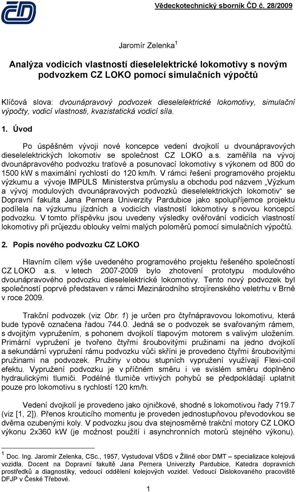 V rámci řešení programového projektu výzkumu a vývoje IMPULS Ministerstva průmyslu a obchodu pod názvem Výzkum a vývoj modulových dvounápravových podvozků dieselelektrických lokomotiv se Dopravní