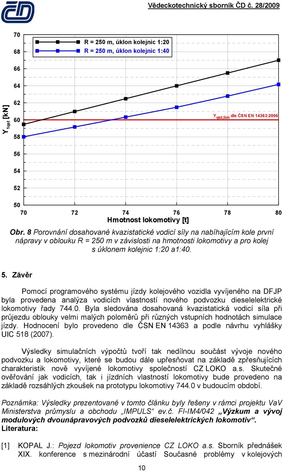 Závěr Pomocí programového systému jízdy kolejového vozidla vyvíjeného na DFJP byla provedena analýza vodicích vlastností nového podvozku dieselelektrické lokomotivy řady 744.0.