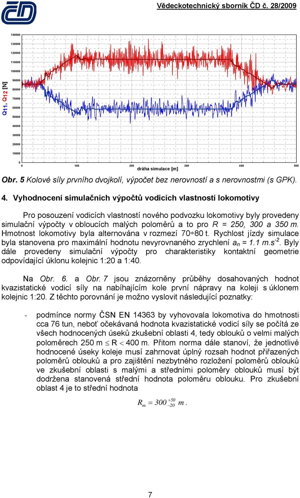 Vyhodnocení simulačních výpočtů vodicích vlastností lokomotivy Pro posouzení vodicích vlastností nového podvozku lokomotivy byly provedeny simulační výpočty v obloucích malých poloměrů a to pro R =