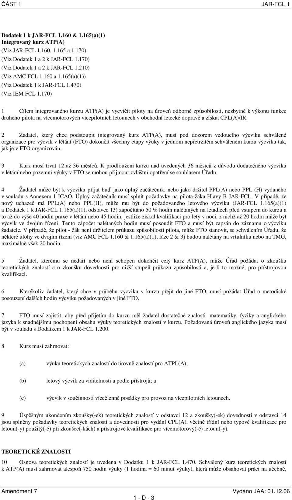 170) 1 Cílem integrovaného kurzu ATP(A) je vycvičit piloty na úroveň odborné způsobilosti, nezbytné k výkonu funkce druhého pilota na vícemotorových vícepilotních letounech v obchodní letecké dopravě