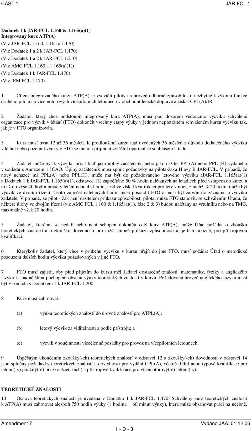 170) 1 Cílem integrovaného kurzu ATP(A) je vycvičit piloty na úroveň odborné způsobilosti, nezbytné k výkonu funkce druhého pilota na vícemotorových vícepilotních letounech v obchodní letecké dopravě