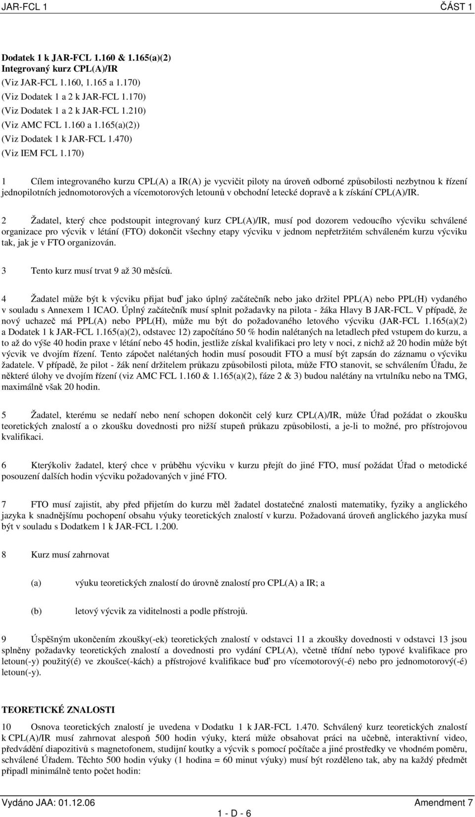 170) 1 Cílem integrovaného kurzu CPL(A) a IR(A) je vycvičit piloty na úroveň odborné způsobilosti nezbytnou k řízení jednopilotních jednomotorových a vícemotorových letounů v obchodní letecké dopravě