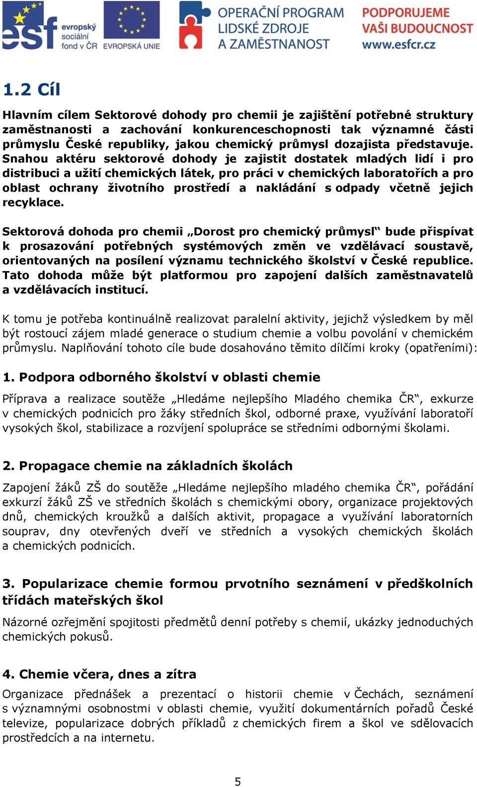 Snahou aktéru sektorové dohody je zajistit dostatek mladých lidí i pro distribuci a užití chemických látek, pro práci v chemických laboratořích a pro oblast ochrany životního prostředí a nakládání s