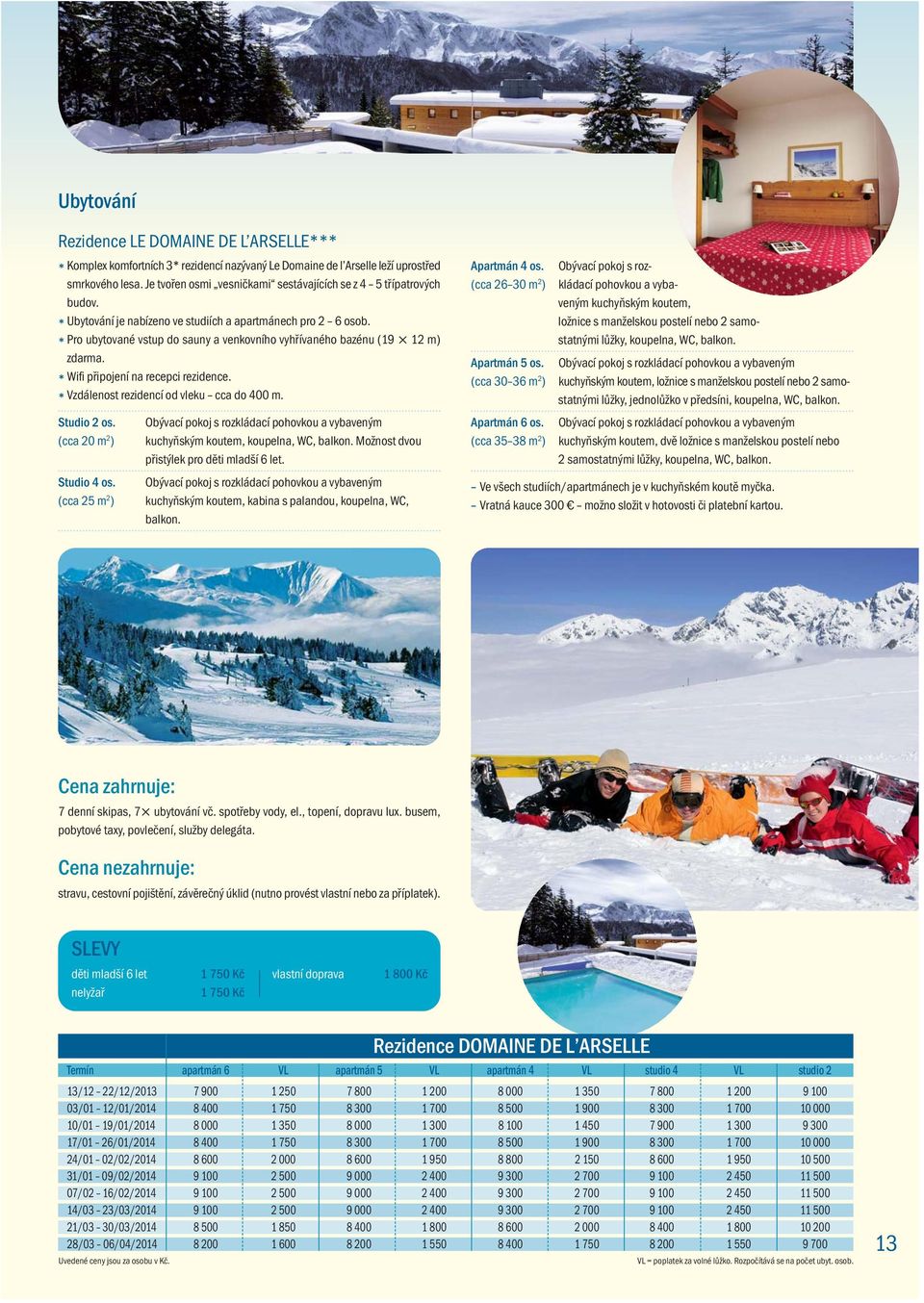 * Pro ubytované vstup do sauny a venkovního vyhřívaného bazénu (19 12 m) zdarma. * Wifi připojení na recepci rezidence. * Vzdálenost rezidencí od vleku cca do 400 m. Apartmán 4 os.
