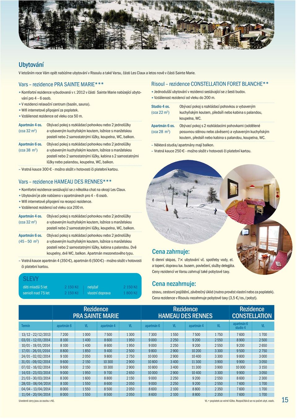* Wifi internetové připojení za poplatek. * Vzdálenost rezidence od vleku cca 50 m. Apartmán 4 os.
