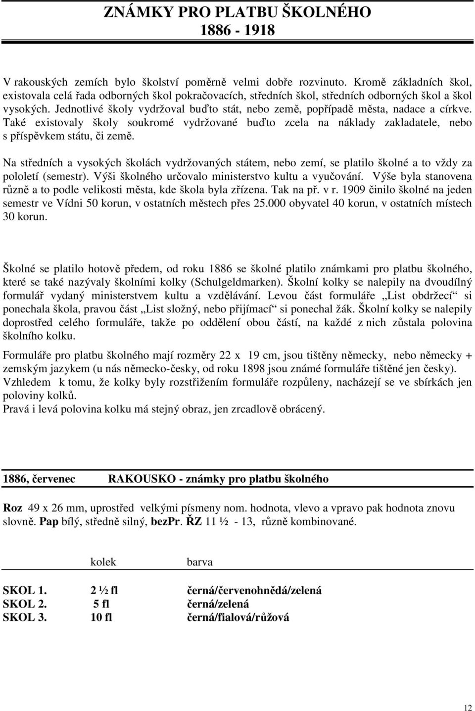 Jednotlivé školy vydržoval buďto stát, nebo země, popřípadě města, nadace a církve. Také existovaly školy soukromé vydržované buďto zcela na náklady zakladatele, nebo s příspěvkem státu, či země.