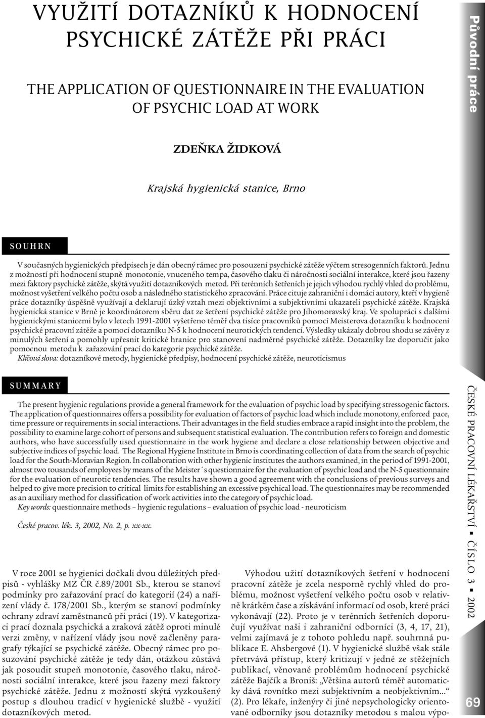 Jednu z možností pøi hodnocení stupnì monotonie, vnuceného tempa, èasového tlaku èi nároènosti sociální interakce, které jsou øazeny mezi faktory psychické zátìže, skýtá využití dotazníkových metod.