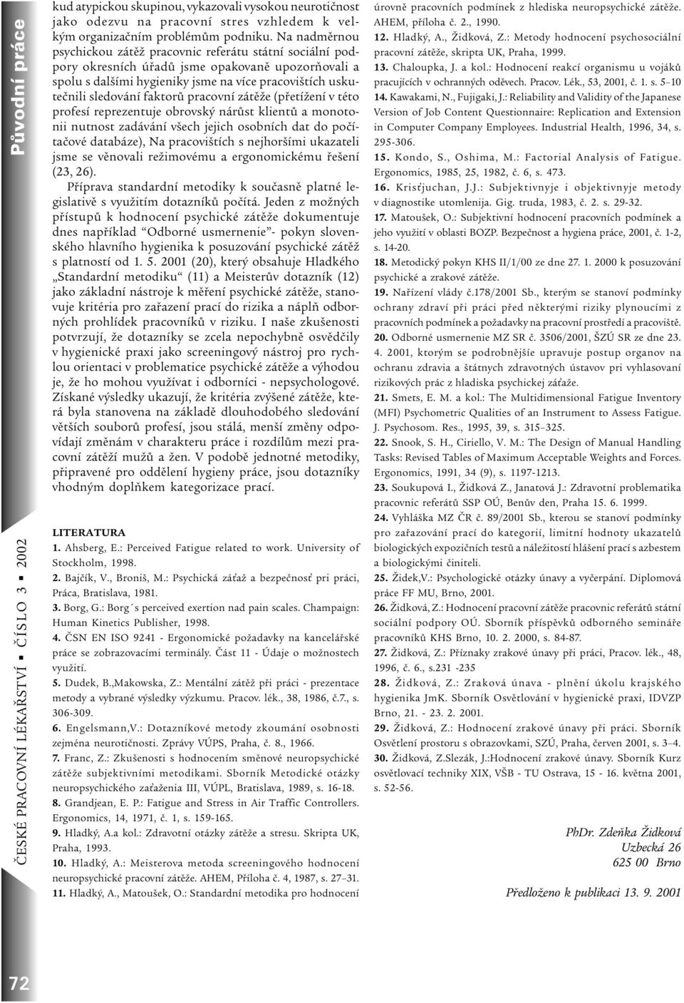 faktorù pracovní zátìže (pøetížení v této profesí reprezentuje obrovský nárùst klientù a monotonii nutnost zadávání všech jejich osobních dat do poèítaèové databáze), Na pracovištích s nejhoršími