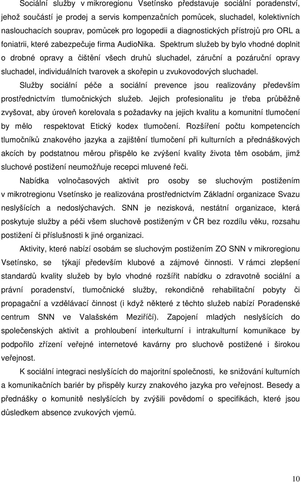 Spektrum služeb by bylo vhodné doplnit o drobné opravy a čištění všech druhů sluchadel, záruční a pozáruční opravy sluchadel, individuálních tvarovek a skořepin u zvukovodových sluchadel.