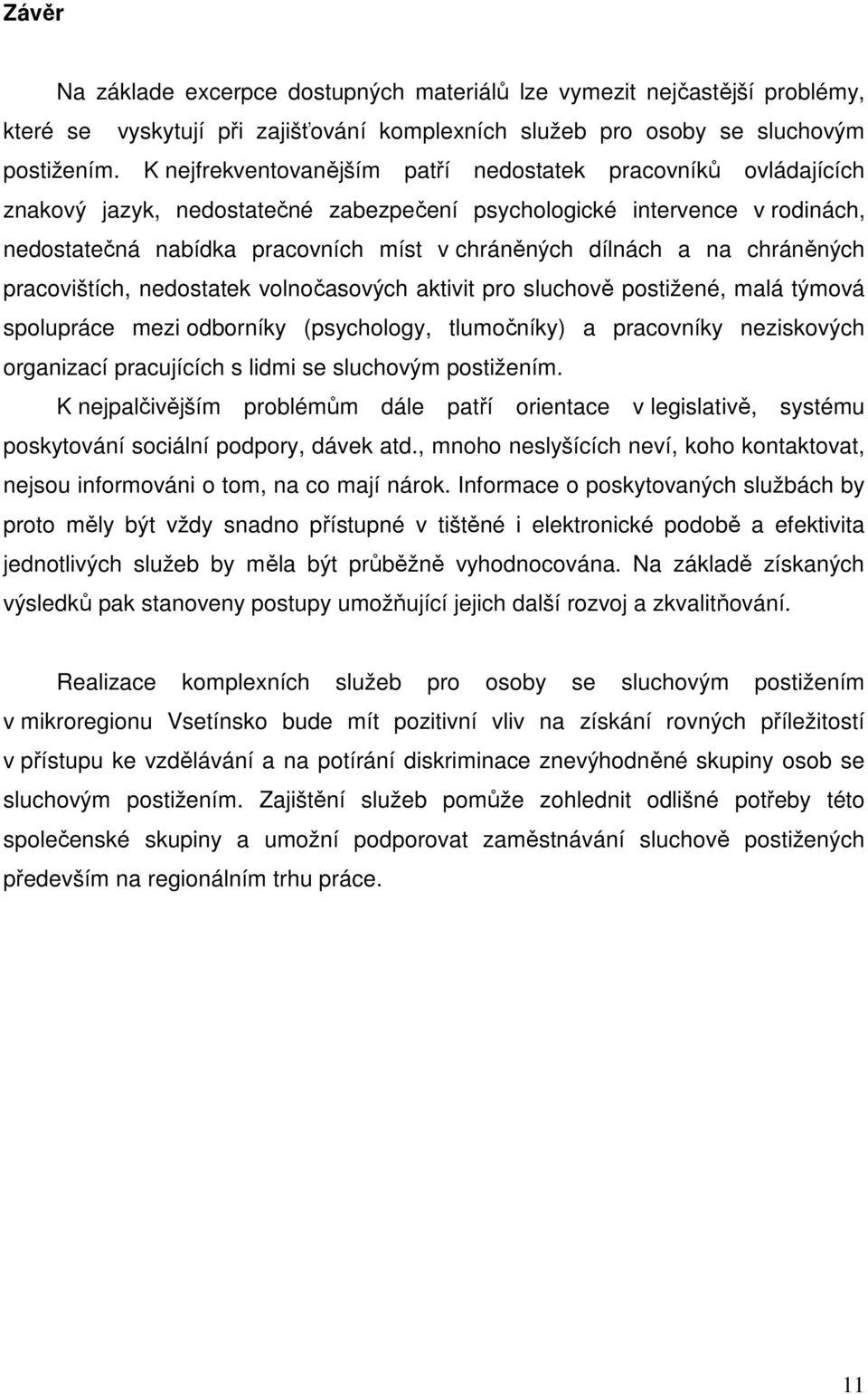 a na chráněných pracovištích, nedostatek volnočasových aktivit pro sluchově postižené, malá týmová spolupráce mezi odborníky (psychology, tlumočníky) a pracovníky neziskových organizací pracujících s