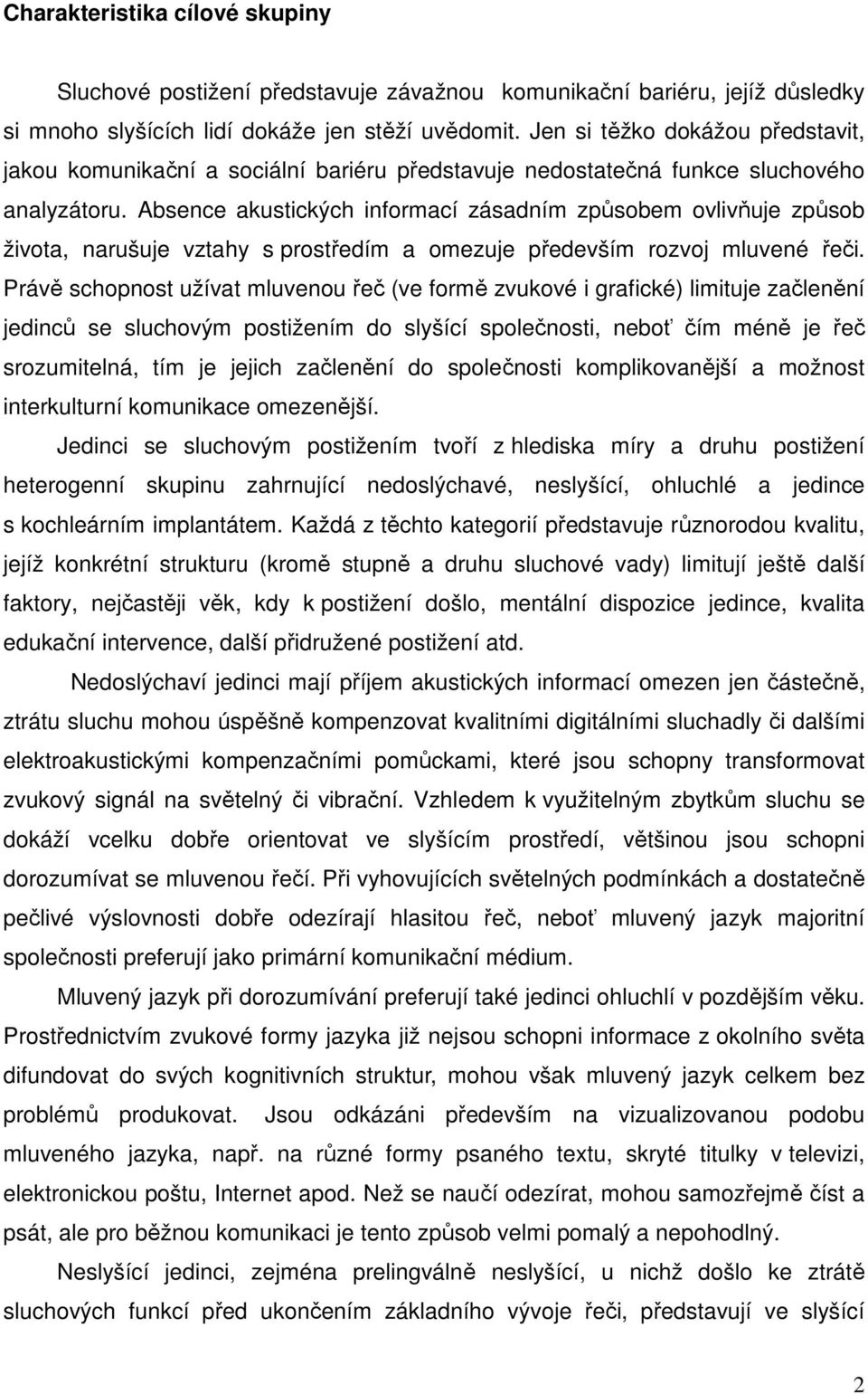 Absence akustických informací zásadním způsobem ovlivňuje způsob života, narušuje vztahy s prostředím a omezuje především rozvoj mluvené řeči.