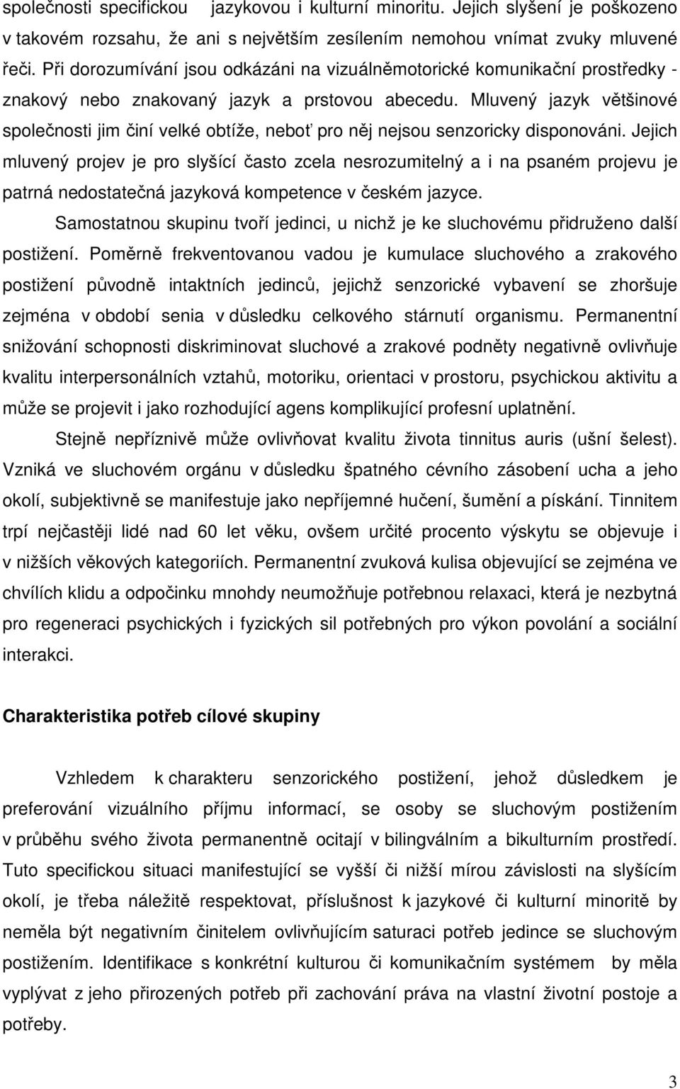 Mluvený jazyk většinové společnosti jim činí velké obtíže, neboť pro něj nejsou senzoricky disponováni.